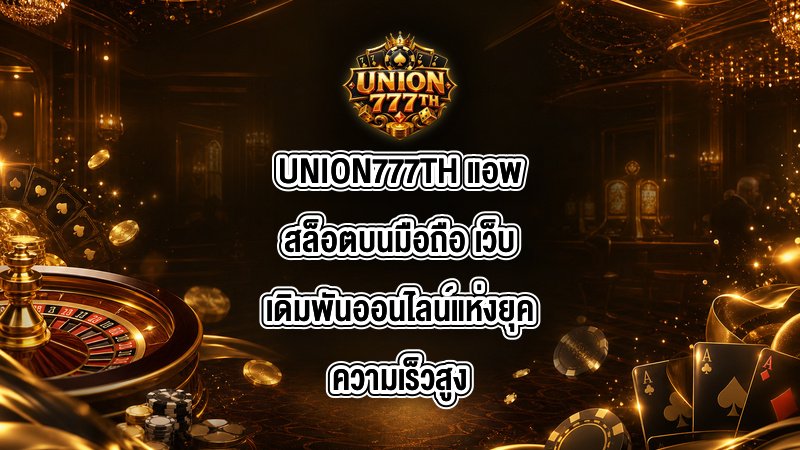 UNION777TH แอพสล็อตบนมือถือ