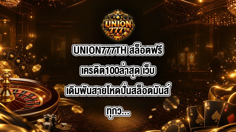 UNION777TH สล็อตฟรีเครดิต100ล่าสุด
